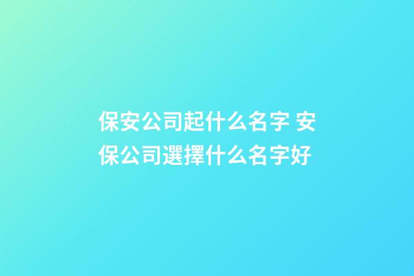 保安公司起什么名字 安保公司選擇什么名字好-第1張-公司起名-玄機派